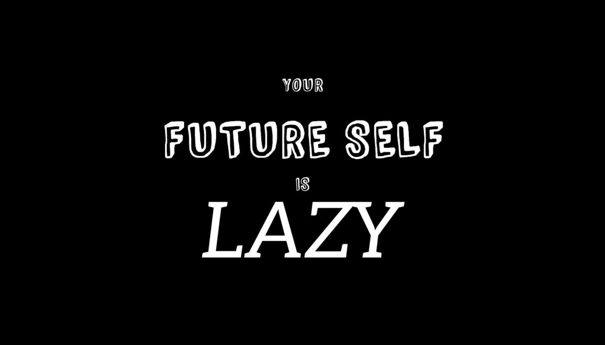 Your future self is Lazy, This is the only productivity tip you'll ever 